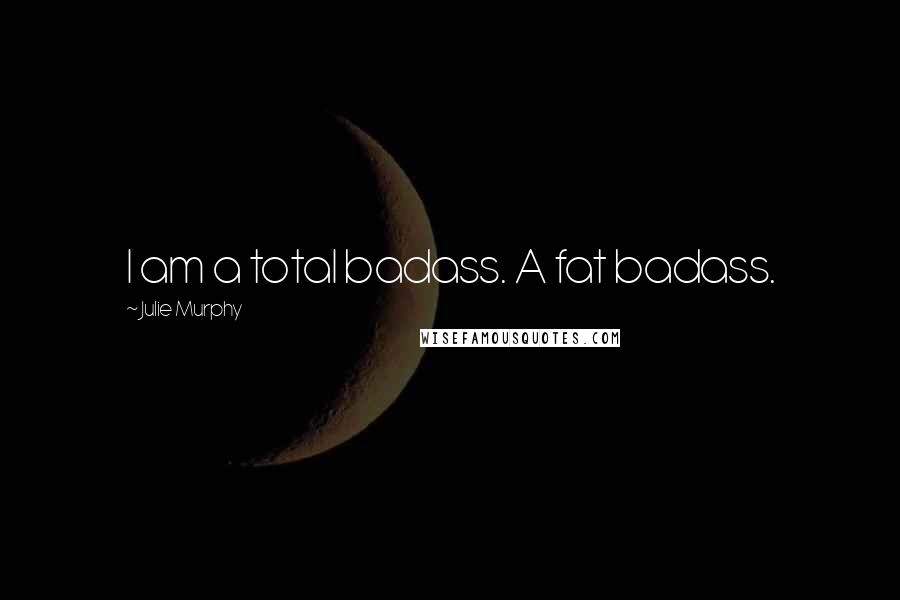 Julie Murphy Quotes: I am a total badass. A fat badass.