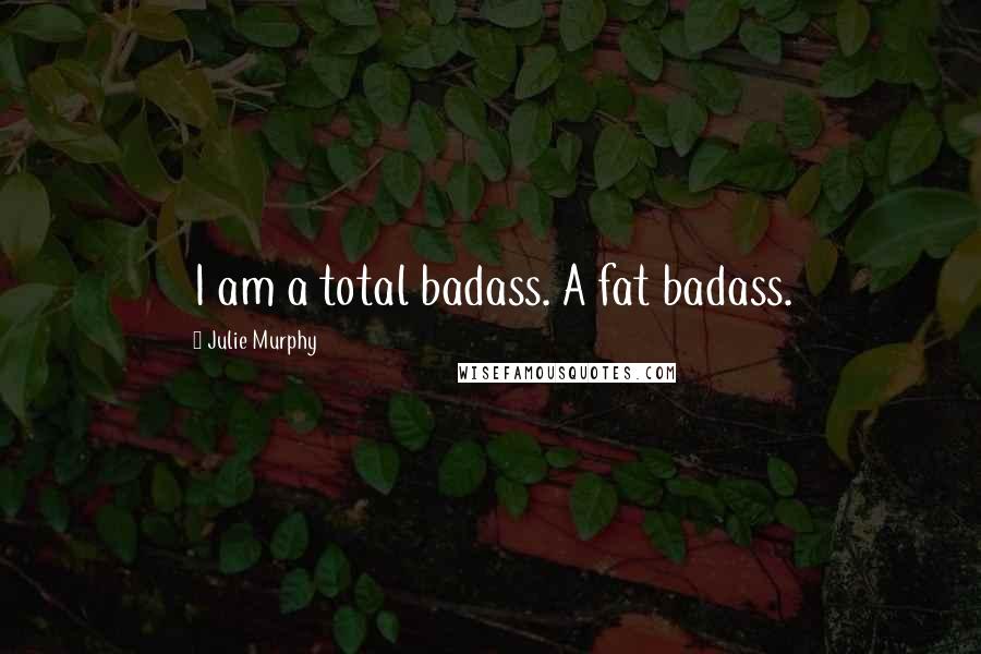 Julie Murphy Quotes: I am a total badass. A fat badass.