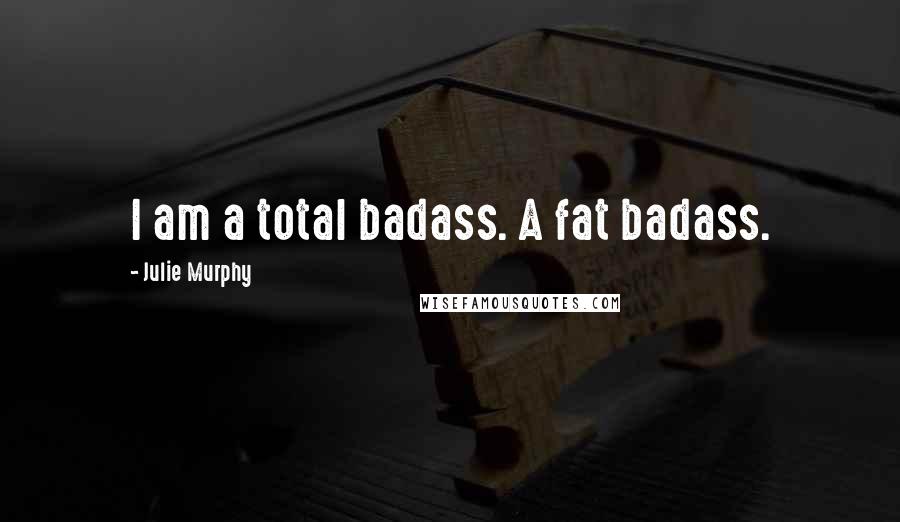 Julie Murphy Quotes: I am a total badass. A fat badass.