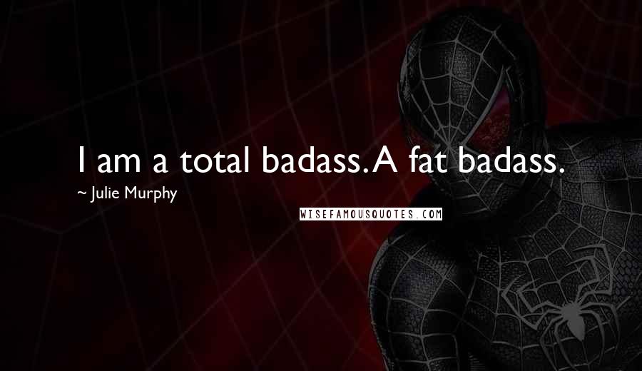 Julie Murphy Quotes: I am a total badass. A fat badass.