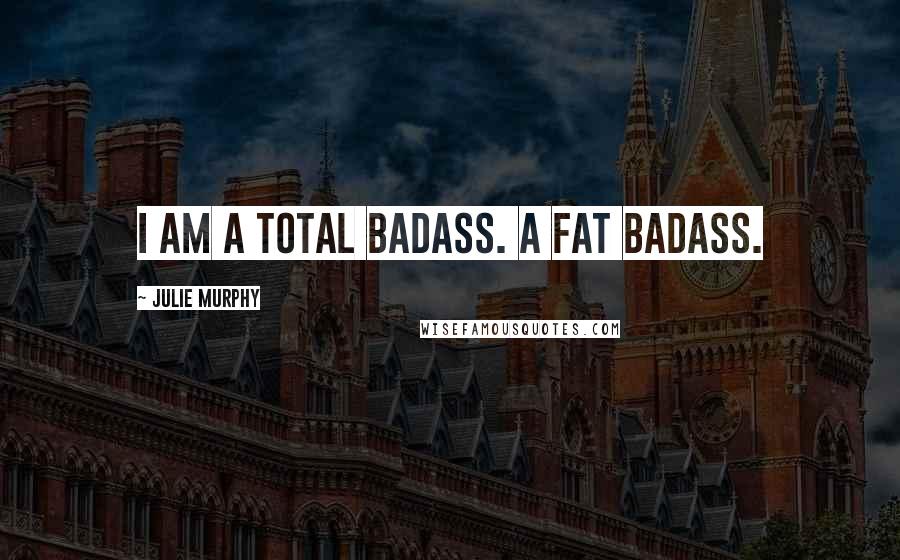 Julie Murphy Quotes: I am a total badass. A fat badass.