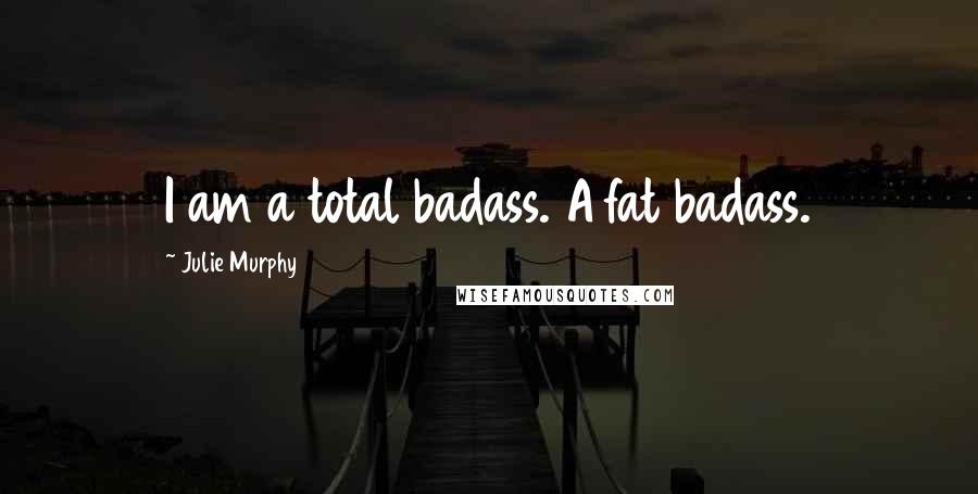 Julie Murphy Quotes: I am a total badass. A fat badass.