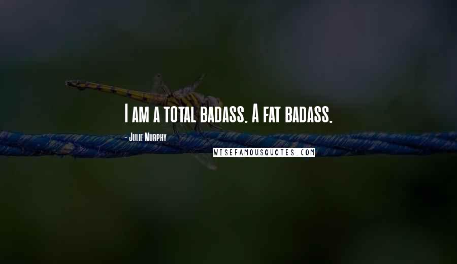 Julie Murphy Quotes: I am a total badass. A fat badass.