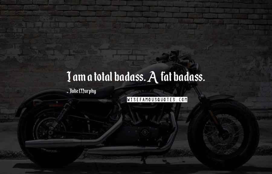 Julie Murphy Quotes: I am a total badass. A fat badass.