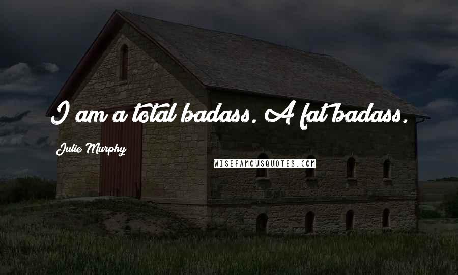 Julie Murphy Quotes: I am a total badass. A fat badass.