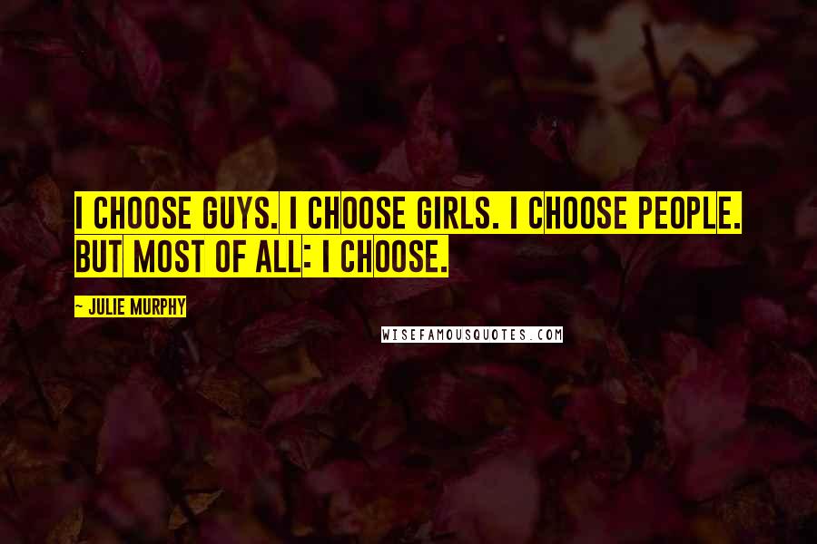 Julie Murphy Quotes: I choose guys. I choose girls. I choose people. But most of all: I choose.