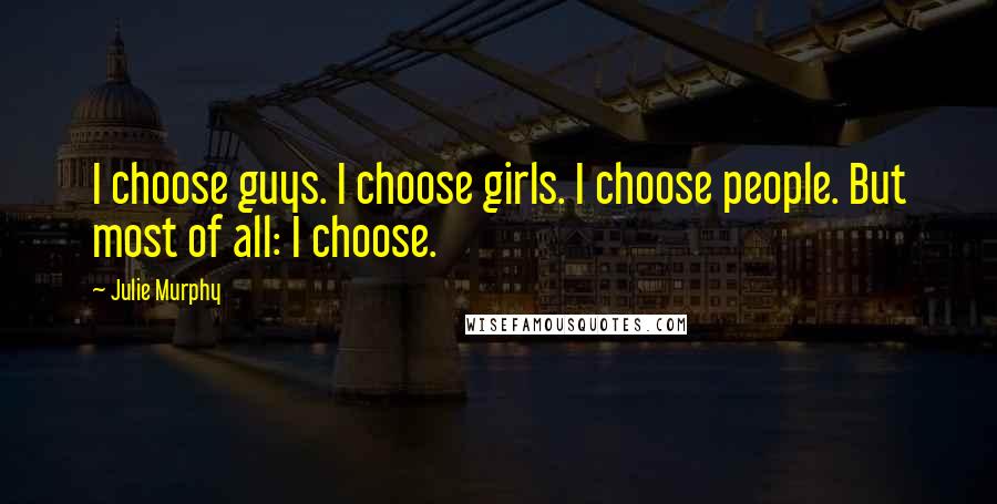 Julie Murphy Quotes: I choose guys. I choose girls. I choose people. But most of all: I choose.