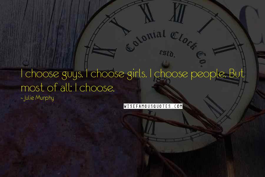 Julie Murphy Quotes: I choose guys. I choose girls. I choose people. But most of all: I choose.