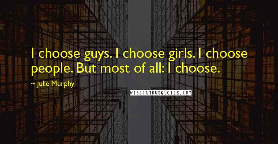 Julie Murphy Quotes: I choose guys. I choose girls. I choose people. But most of all: I choose.