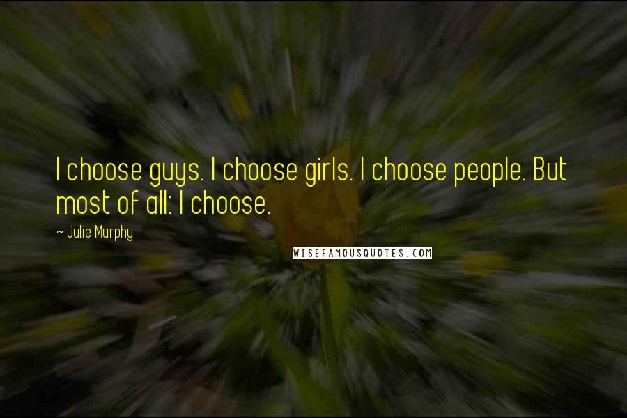 Julie Murphy Quotes: I choose guys. I choose girls. I choose people. But most of all: I choose.