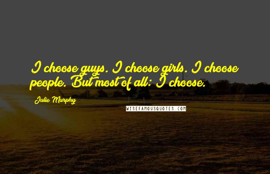 Julie Murphy Quotes: I choose guys. I choose girls. I choose people. But most of all: I choose.