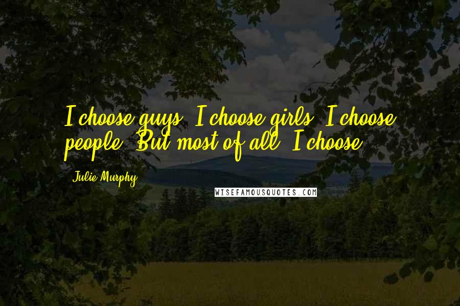 Julie Murphy Quotes: I choose guys. I choose girls. I choose people. But most of all: I choose.