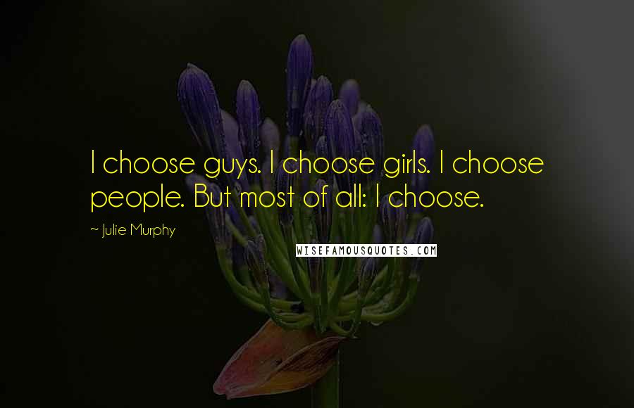 Julie Murphy Quotes: I choose guys. I choose girls. I choose people. But most of all: I choose.