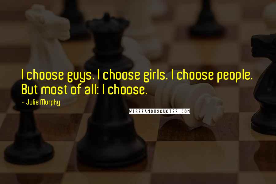 Julie Murphy Quotes: I choose guys. I choose girls. I choose people. But most of all: I choose.