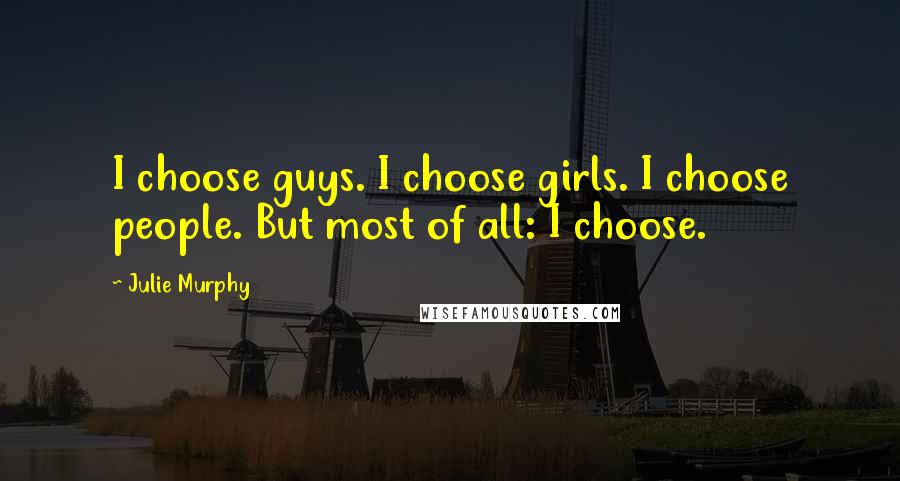 Julie Murphy Quotes: I choose guys. I choose girls. I choose people. But most of all: I choose.