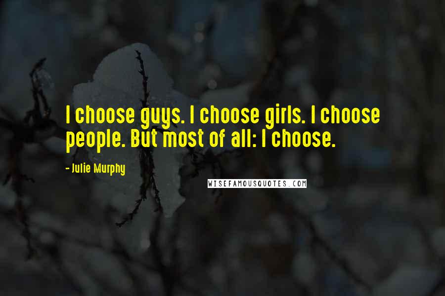 Julie Murphy Quotes: I choose guys. I choose girls. I choose people. But most of all: I choose.