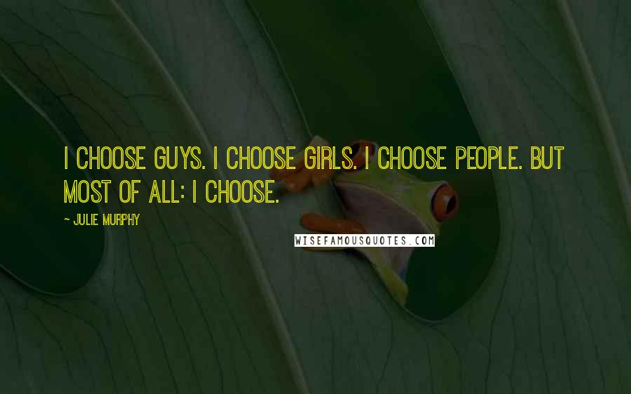 Julie Murphy Quotes: I choose guys. I choose girls. I choose people. But most of all: I choose.