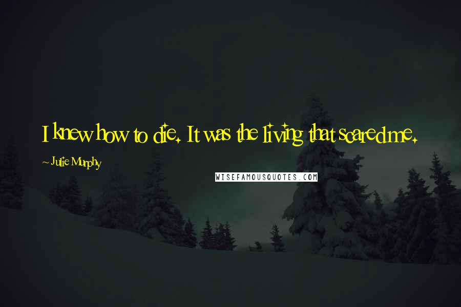 Julie Murphy Quotes: I knew how to die. It was the living that scared me.