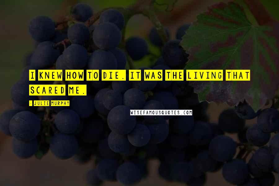 Julie Murphy Quotes: I knew how to die. It was the living that scared me.