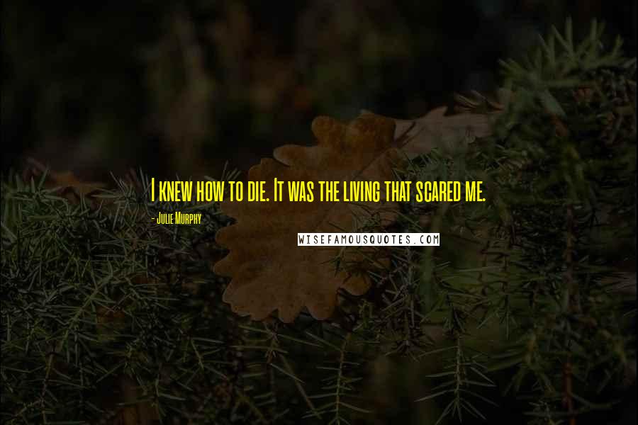 Julie Murphy Quotes: I knew how to die. It was the living that scared me.