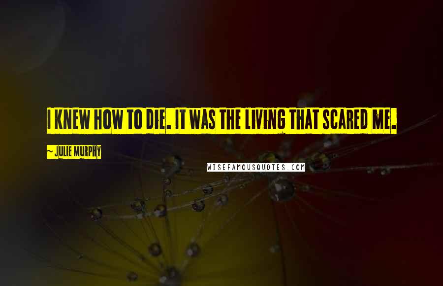 Julie Murphy Quotes: I knew how to die. It was the living that scared me.