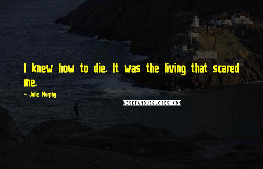 Julie Murphy Quotes: I knew how to die. It was the living that scared me.