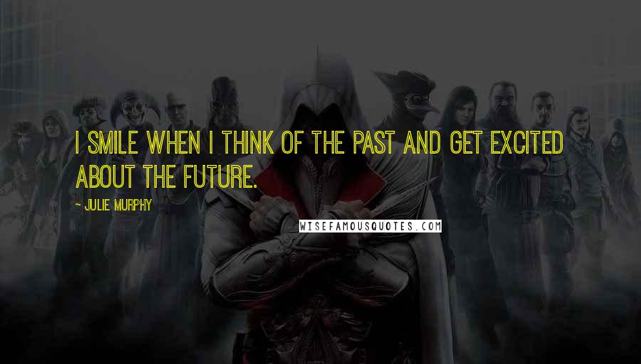 Julie Murphy Quotes: I smile when I think of the past and get excited about the future.