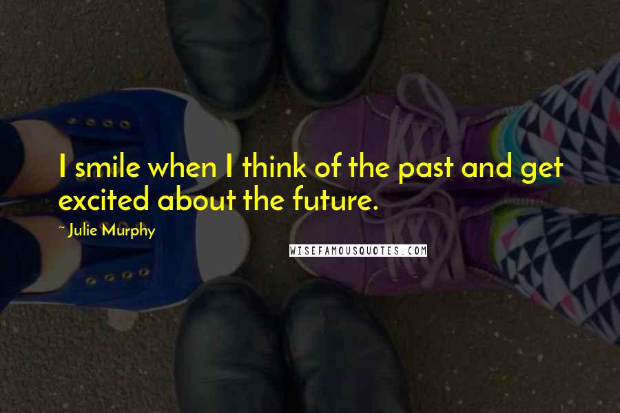 Julie Murphy Quotes: I smile when I think of the past and get excited about the future.