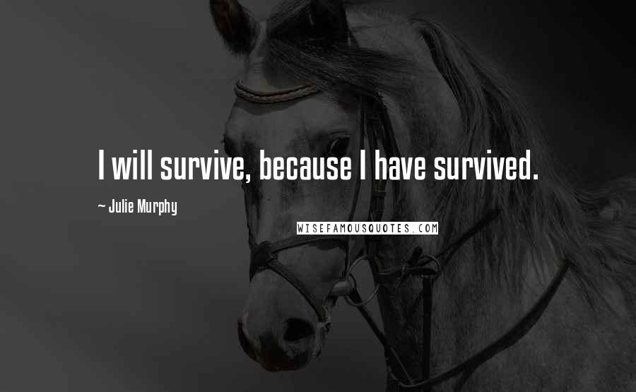 Julie Murphy Quotes: I will survive, because I have survived.