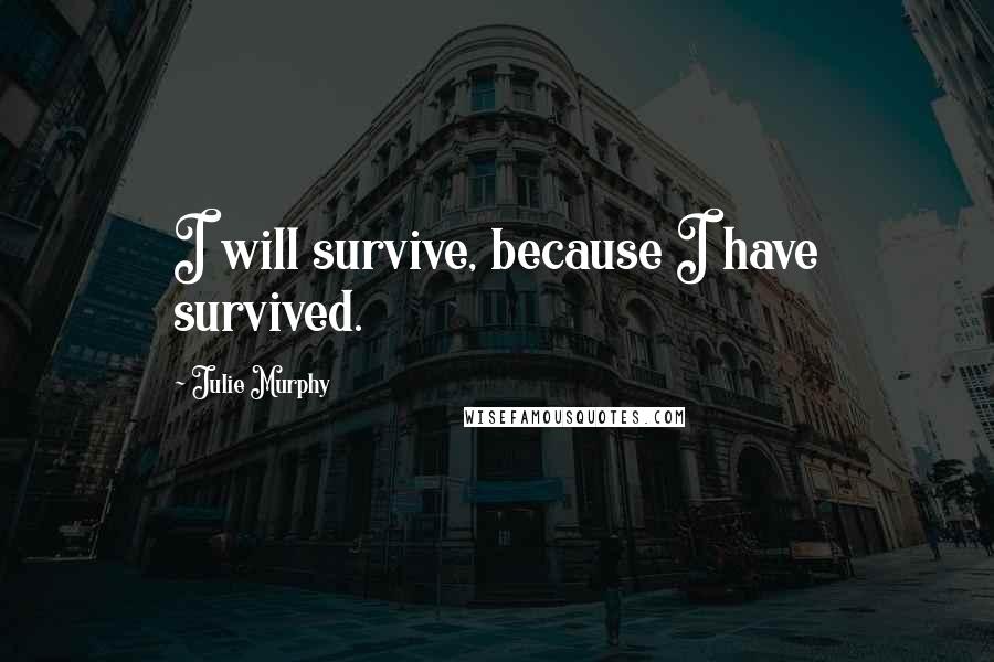 Julie Murphy Quotes: I will survive, because I have survived.