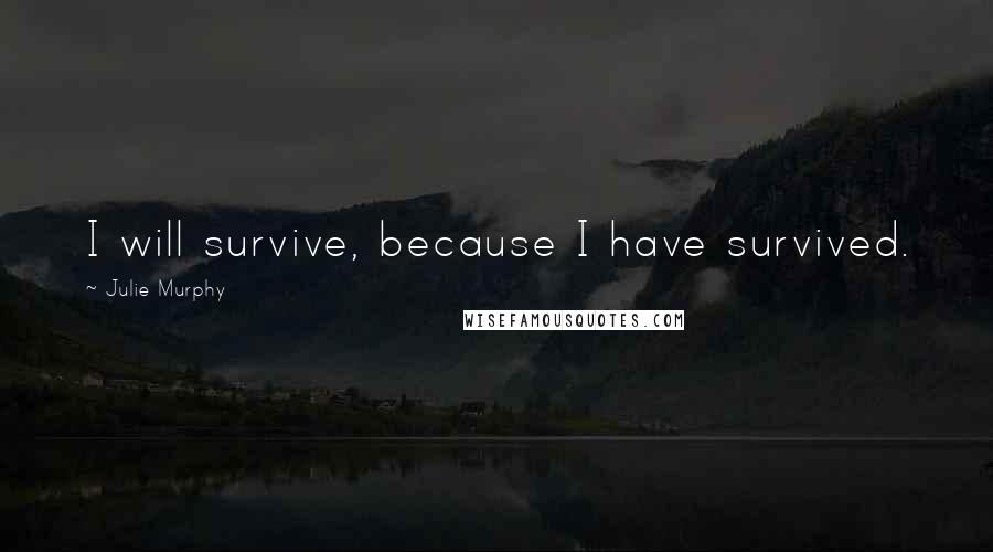 Julie Murphy Quotes: I will survive, because I have survived.