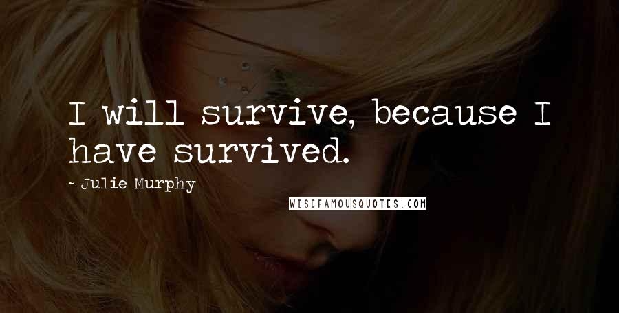 Julie Murphy Quotes: I will survive, because I have survived.