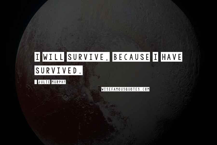 Julie Murphy Quotes: I will survive, because I have survived.