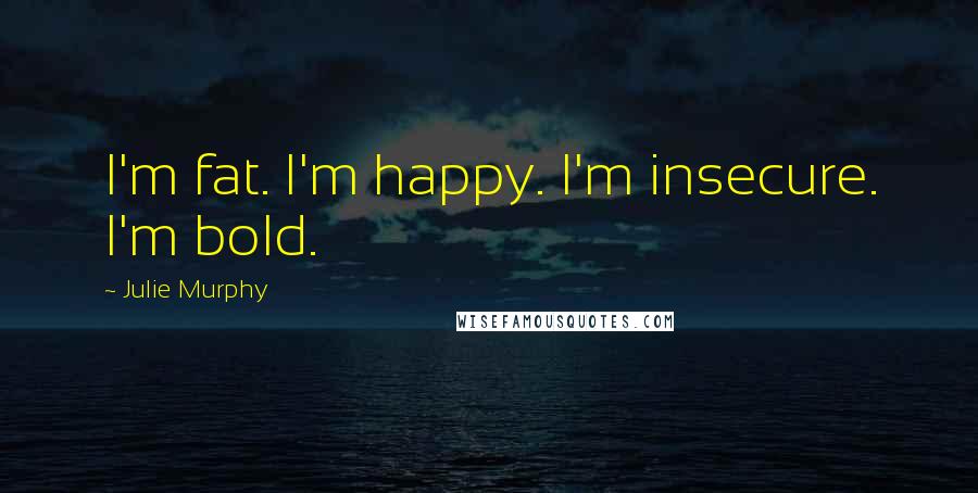 Julie Murphy Quotes: I'm fat. I'm happy. I'm insecure. I'm bold.