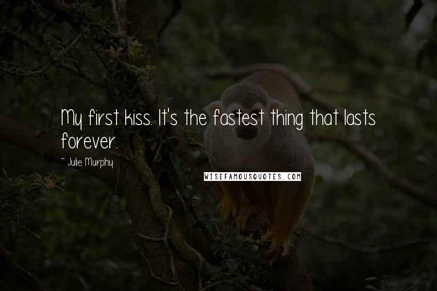 Julie Murphy Quotes: My first kiss. It's the fastest thing that lasts forever.