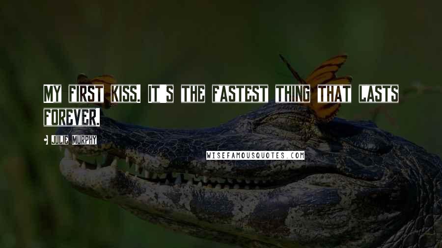 Julie Murphy Quotes: My first kiss. It's the fastest thing that lasts forever.