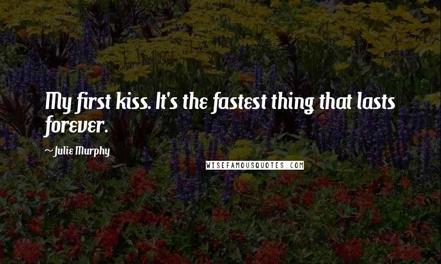 Julie Murphy Quotes: My first kiss. It's the fastest thing that lasts forever.