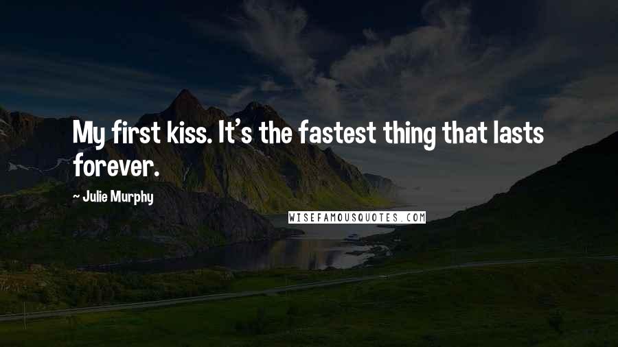 Julie Murphy Quotes: My first kiss. It's the fastest thing that lasts forever.