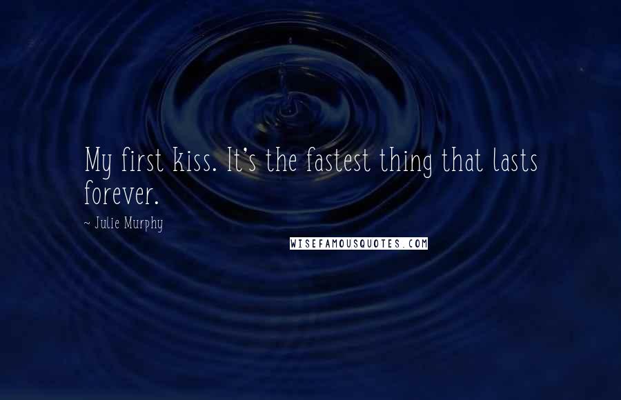 Julie Murphy Quotes: My first kiss. It's the fastest thing that lasts forever.