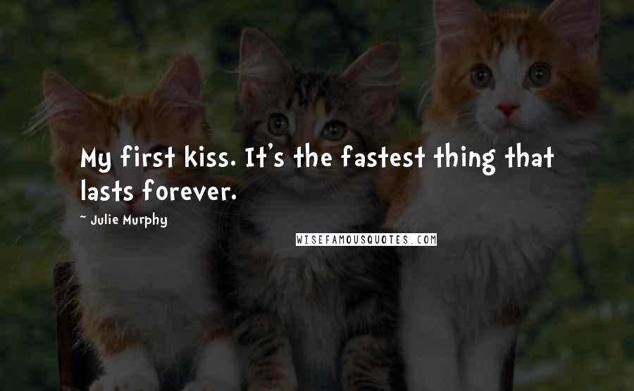 Julie Murphy Quotes: My first kiss. It's the fastest thing that lasts forever.