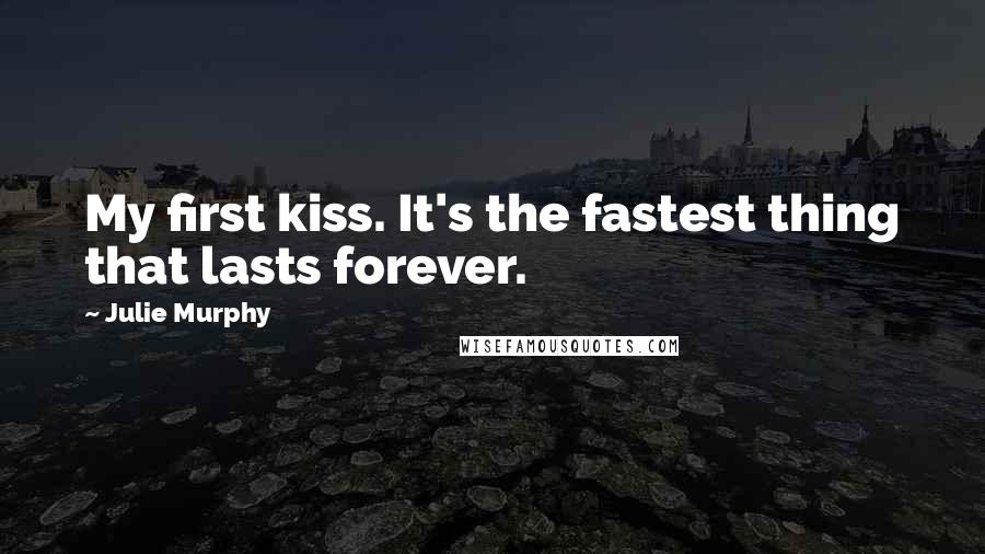 Julie Murphy Quotes: My first kiss. It's the fastest thing that lasts forever.