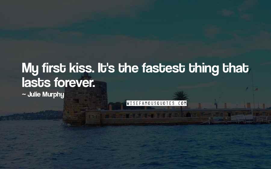 Julie Murphy Quotes: My first kiss. It's the fastest thing that lasts forever.