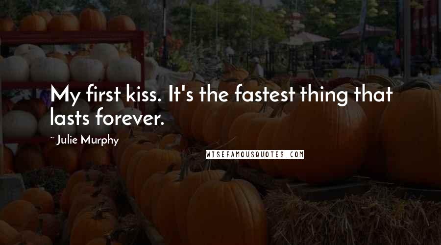 Julie Murphy Quotes: My first kiss. It's the fastest thing that lasts forever.