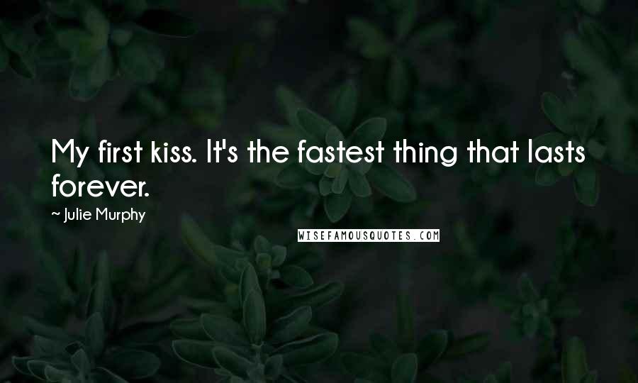 Julie Murphy Quotes: My first kiss. It's the fastest thing that lasts forever.