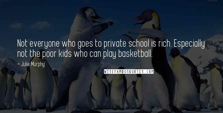 Julie Murphy Quotes: Not everyone who goes to private school is rich. Especially not the poor kids who can play basketball.