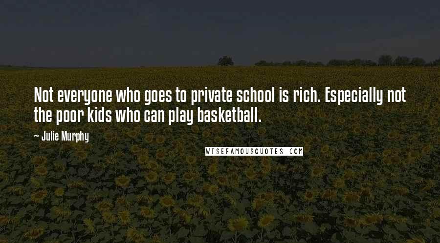Julie Murphy Quotes: Not everyone who goes to private school is rich. Especially not the poor kids who can play basketball.