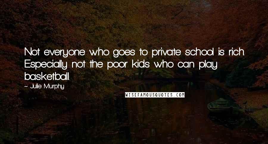 Julie Murphy Quotes: Not everyone who goes to private school is rich. Especially not the poor kids who can play basketball.