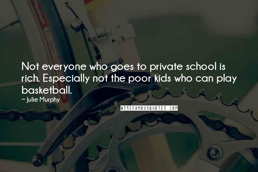 Julie Murphy Quotes: Not everyone who goes to private school is rich. Especially not the poor kids who can play basketball.