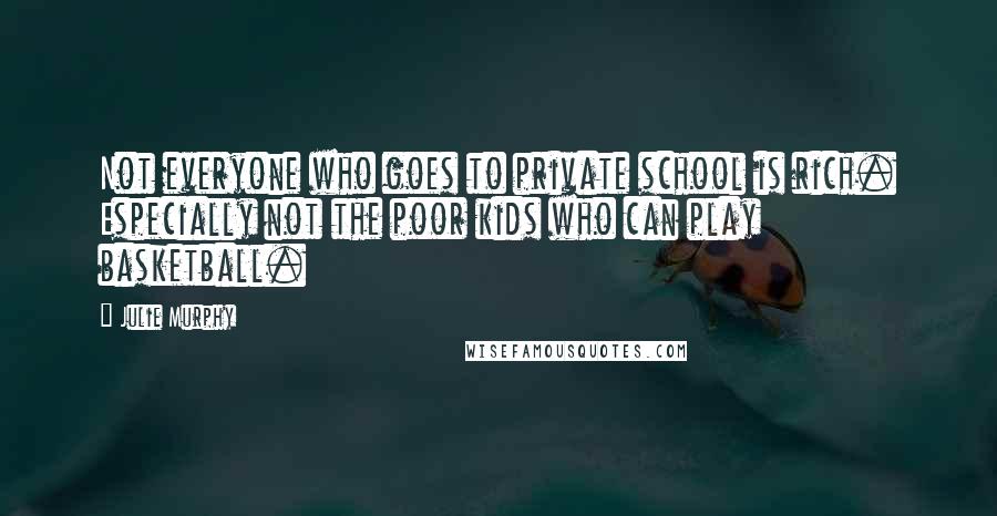 Julie Murphy Quotes: Not everyone who goes to private school is rich. Especially not the poor kids who can play basketball.