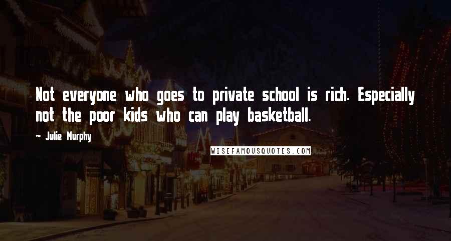 Julie Murphy Quotes: Not everyone who goes to private school is rich. Especially not the poor kids who can play basketball.